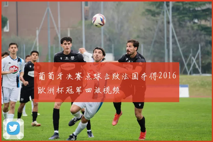 葡萄牙决赛点球击败法国夺得2016欧洲杯冠军回放视频