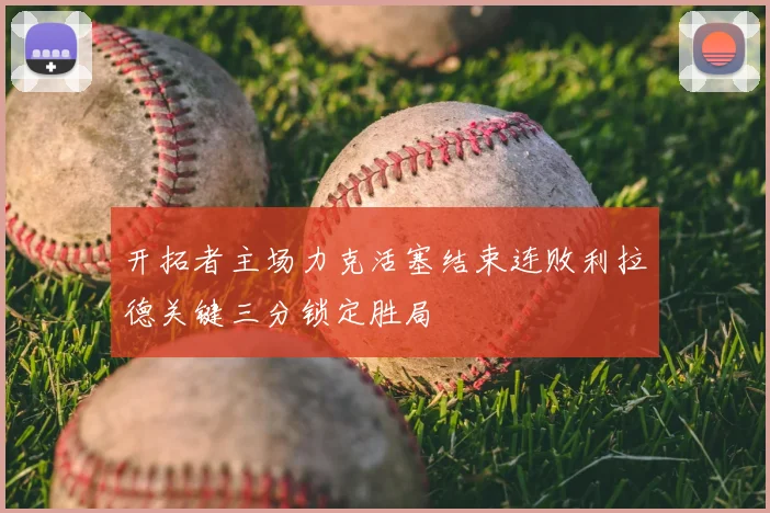 开拓者主场力克活塞结束连败利拉德关键三分锁定胜局