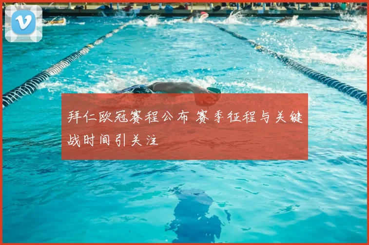 拜仁欧冠赛程公布 赛季征程与关键战时间引关注