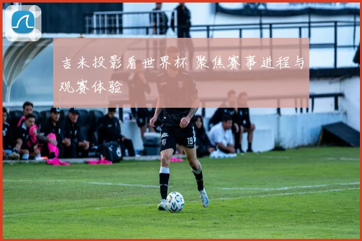 吉米投影看世界杯 聚焦赛事进程与观赛体验