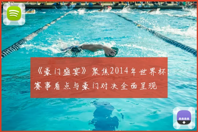《豪门盛宴》聚焦2014年世界杯：赛事看点与豪门对决全面呈现