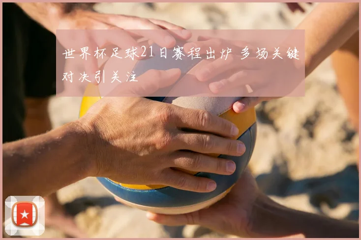 世界杯足球21日赛程出炉 多场关键对决引关注