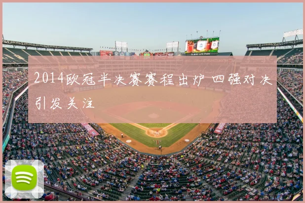 2014欧冠半决赛赛程出炉 四强对决引发关注