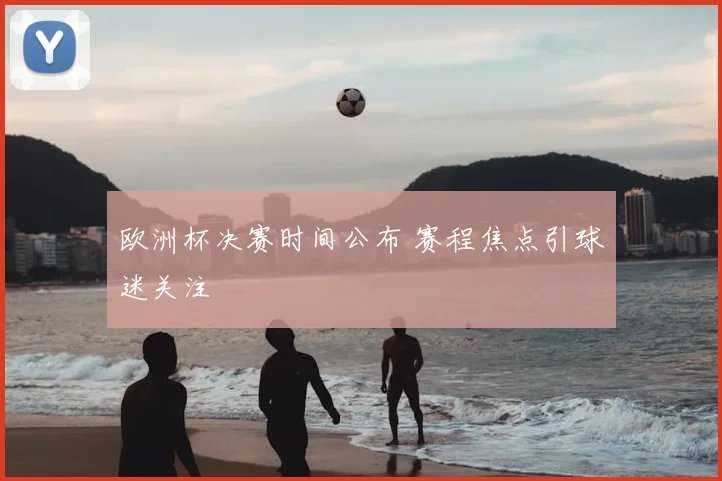 欧洲杯决赛时间公布 赛程焦点引球迷关注